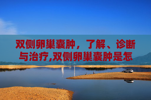 双侧卵巢囊肿，了解、诊断与治疗,双侧卵巢囊肿是怎么回事