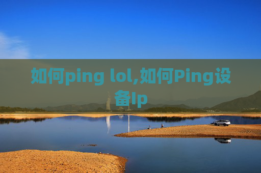 如何ping lol,如何Ping设备Ip