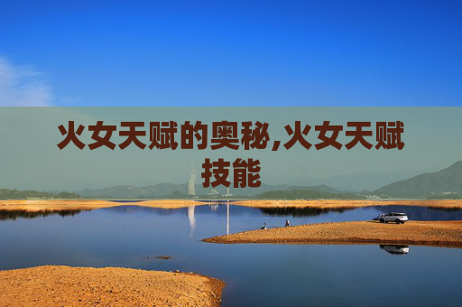 火女天赋的奥秘,火女天赋技能