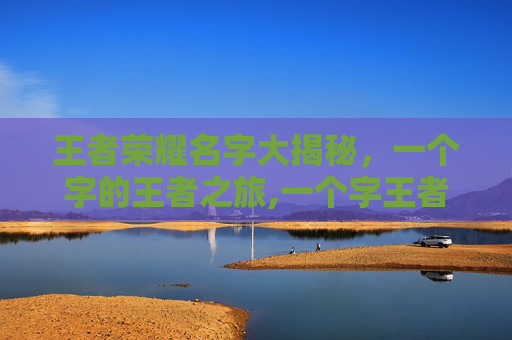 王者荣耀名字大揭秘，一个字的王者之旅,一个字王者荣耀名字带符号