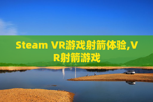 Steam VR游戏射箭体验,VR射箭游戏