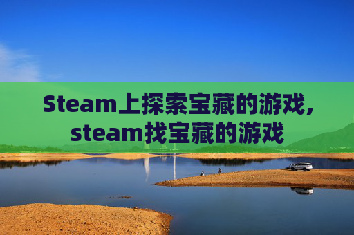 Steam上探索宝藏的游戏,steam找宝藏的游戏