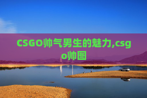 CSGO帅气男生的魅力,csgo帅图