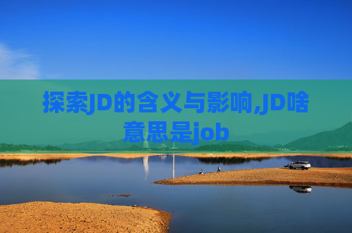 探索JD的含义与影响,JD啥意思是job