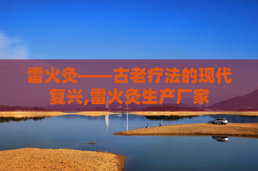 雷火灸——古老疗法的现代复兴,雷火灸生产厂家