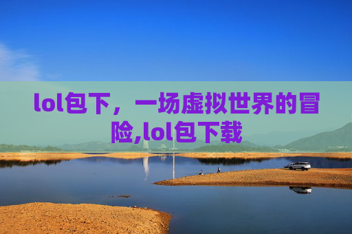 lol包下，一场虚拟世界的冒险,lol包下载
