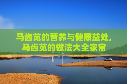 马齿苋的营养与健康益处,马齿苋的做法大全家常
