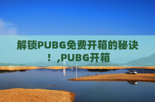 解锁PUBG免费开箱的秘诀！,PUBG开箱
