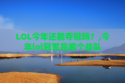 LOL今年还能夺冠吗？,今年lol冠军是哪个战队