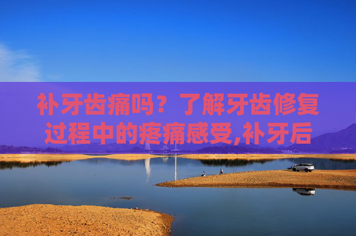 补牙齿痛吗？了解牙齿修复过程中的疼痛感受,补牙后牙还疼怎么回事