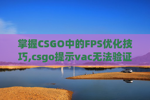 掌握CSGO中的FPS优化技巧,csgo提示vac无法验证