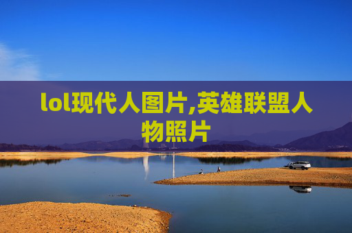 lol现代人图片,英雄联盟人物照片
