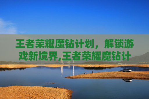 王者荣耀魔钻计划，解锁游戏新境界,王者荣耀魔钻计划怎么获得
