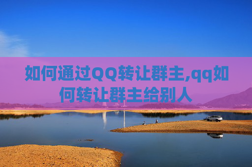 如何通过QQ转让群主,qq如何转让群主给别人