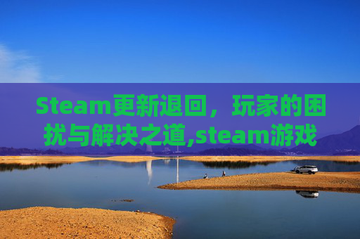 Steam更新退回，玩家的困扰与解决之道,steam游戏更新进度回退