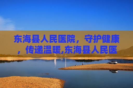 东海县人民医院，守护健康，传递温暖,东海县人民医院电话