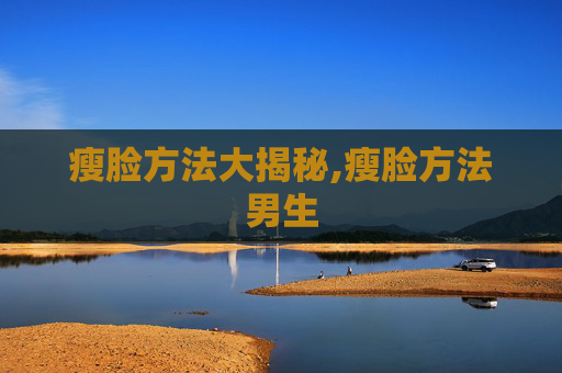 瘦脸方法大揭秘,瘦脸方法男生