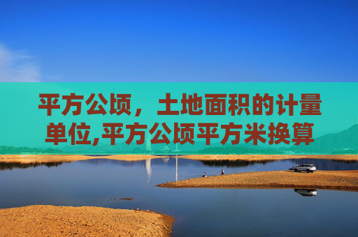 平方公顷，土地面积的计量单位,平方公顷平方米换算
