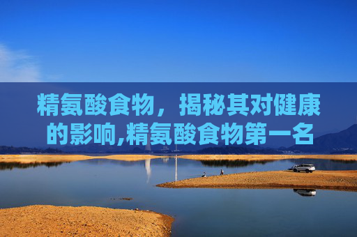 精氨酸食物，揭秘其对健康的影响,精氨酸食物第一名