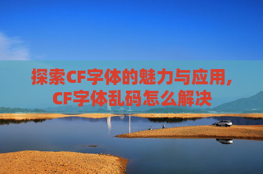 探索CF字体的魅力与应用,CF字体乱码怎么解决