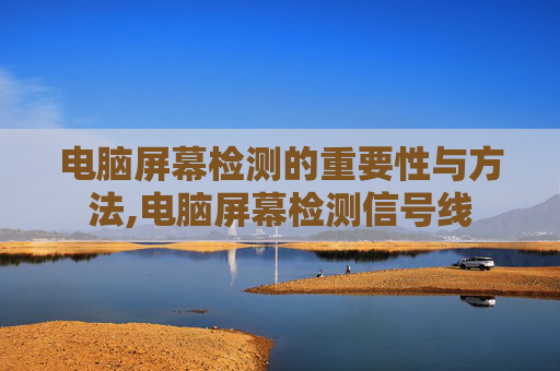 电脑屏幕检测的重要性与方法,电脑屏幕检测信号线