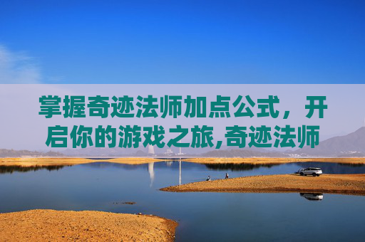 掌握奇迹法师加点公式，开启你的游戏之旅,奇迹法师加点公式计算
