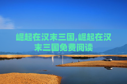 崛起在汉末三国,崛起在汉末三国免费阅读