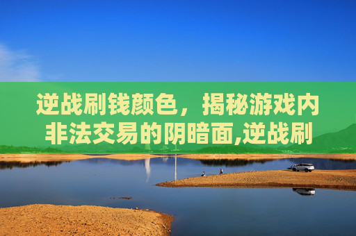 逆战刷钱颜色，揭秘游戏内非法交易的阴暗面,逆战刷钱颜色代表什么