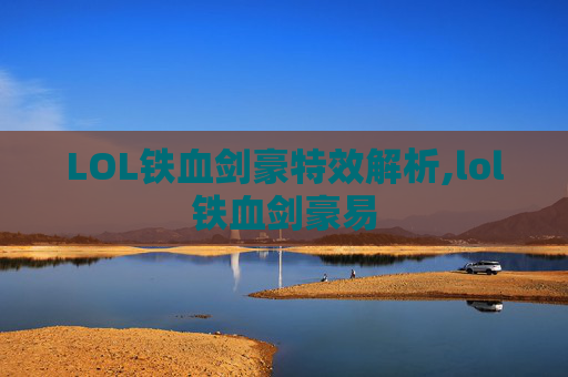 LOL铁血剑豪特效解析,lol铁血剑豪易