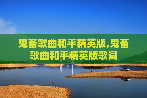 鬼畜歌曲和平精英版,鬼畜歌曲和平精英版歌词