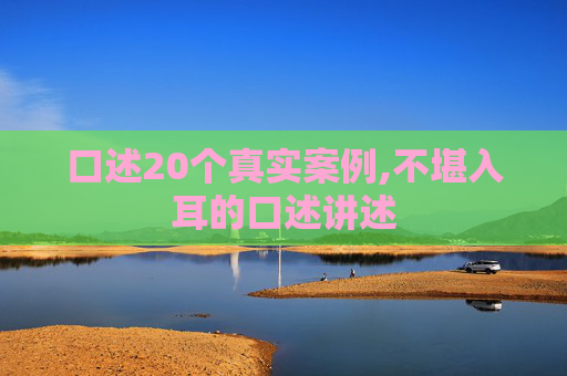 口述20个真实案例,不堪入耳的口述讲述
