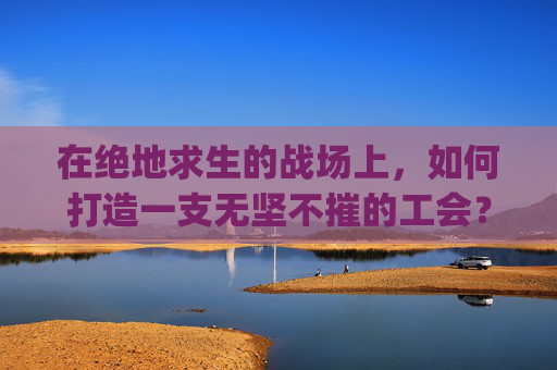 在绝地求生的战场上，如何打造一支无坚不摧的工会？,pubg工会怎么退出