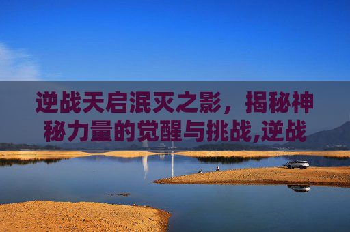 逆战天启泯灭之影，揭秘神秘力量的觉醒与挑战,逆战天启湮灭之影芯片哪里刷