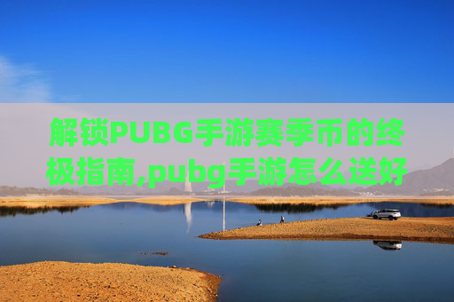 解锁PUBG手游赛季币的终极指南,pubg手游怎么送好友金币