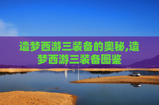 造梦西游三装备的奥秘,造梦西游三装备图鉴 造梦西游三装备的奥秘,造梦西游三装备图鉴