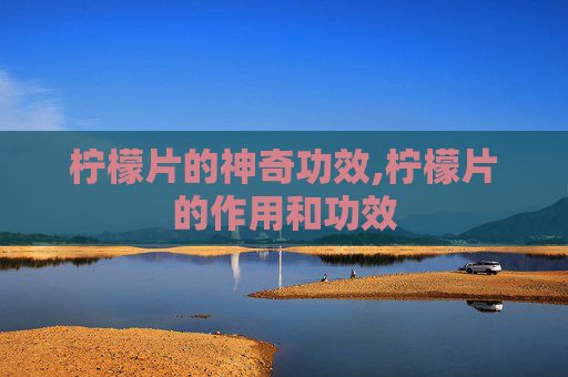 柠檬片的神奇功效,柠檬片的作用和功效 柠檬片的神奇功效,柠檬片的作用和功效