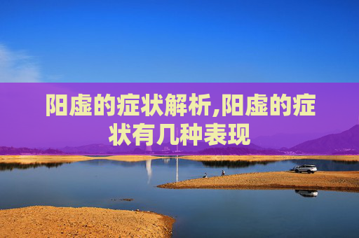 阳虚的症状解析,阳虚的症状有几种表现