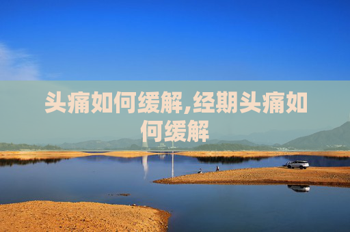 头痛如何缓解,经期头痛如何缓解