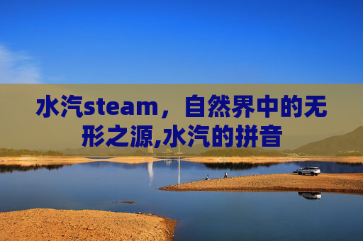 水汽steam，自然界中的无形之源,水汽的拼音