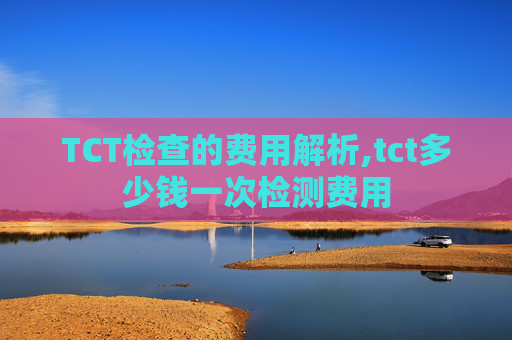 TCT检查的费用解析,tct多少钱一次检测费用