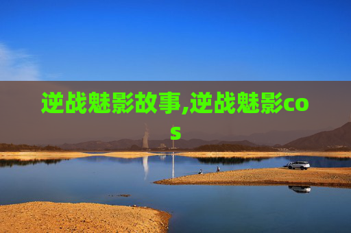 逆战魅影故事,逆战魅影cos