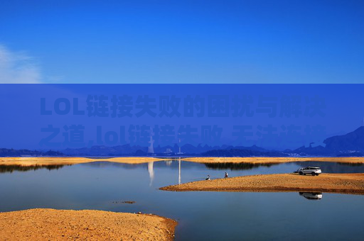 LOL链接失败的困扰与解决之道,lol链接失败 无法连接服务器请检查你的网络连接