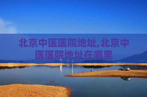 北京中医医院地址,北京中医医院地址在哪里