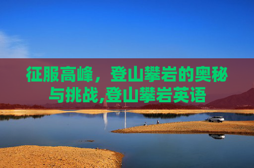 征服高峰，登山攀岩的奥秘与挑战,登山攀岩英语