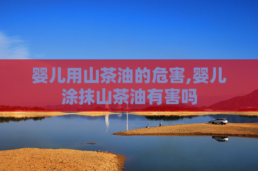婴儿用山茶油的危害,婴儿涂抹山茶油有害吗