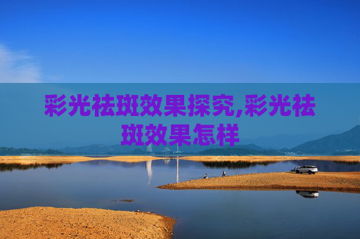 彩光祛斑效果探究,彩光祛斑效果怎样