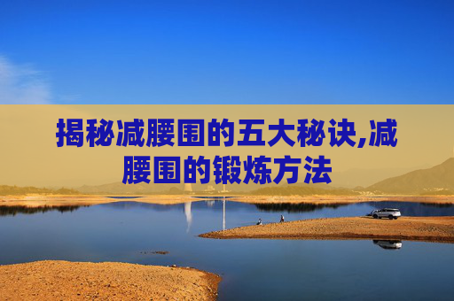 揭秘减腰围的五大秘诀,减腰围的锻炼方法