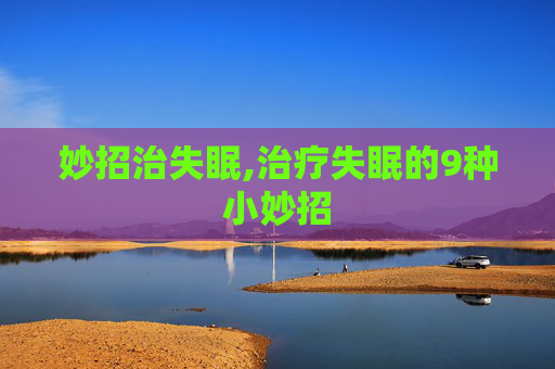 妙招治失眠,治疗失眠的9种小妙招