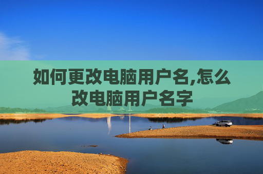 如何更改电脑用户名,怎么改电脑用户名字