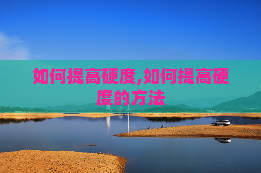 如何提高硬度,如何提高硬度的方法